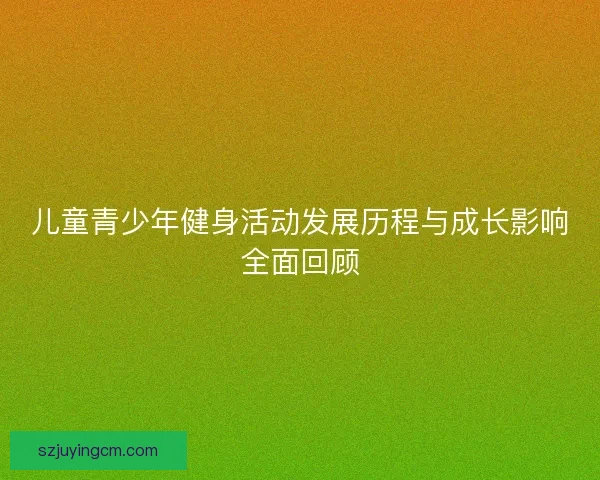 儿童青少年健身活动发展历程与成长影响全面回顾