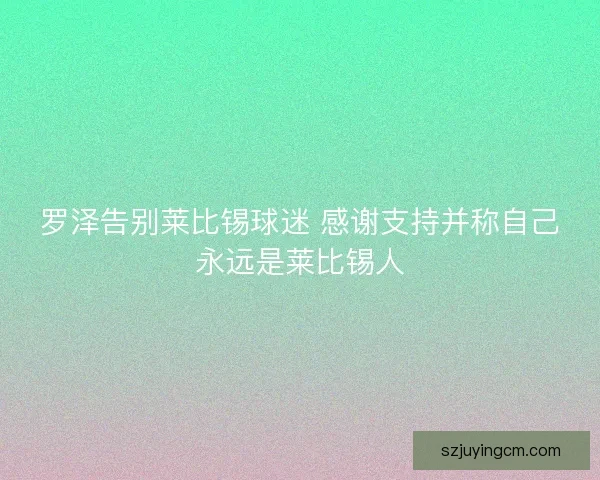 罗泽告别莱比锡球迷 感谢支持并称自己永远是莱比锡人