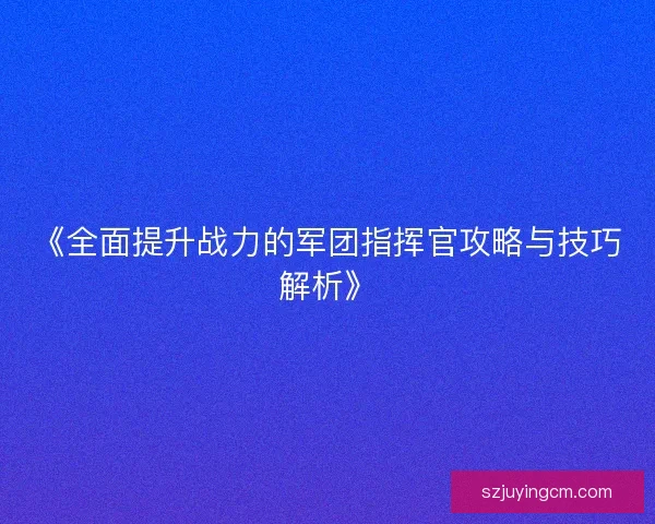 《全面提升战力的军团指挥官攻略与技巧解析》