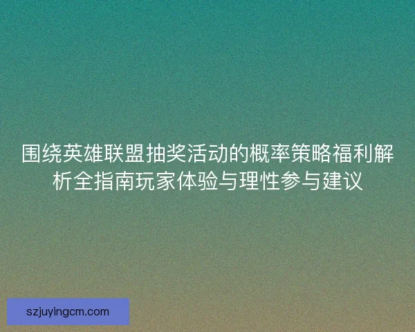 围绕英雄联盟抽奖活动的概率策略福利解析全指南玩家体验与理性参与建议